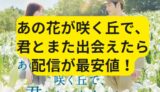 配信どこ？あの花が咲く丘で、君とまた出会えたら。映画 最安値の視聴方法