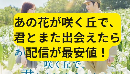 配信どこ？あの花が咲く丘で、君とまた出会えたら。映画 最安値の視聴方法