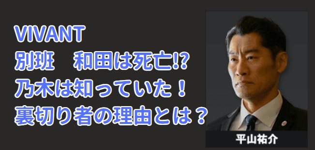 VIVANT　和田　裏切り者　テント　死亡　偽装