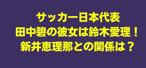 田中碧の彼女は鈴木愛理！馴れ初めや結婚する!?新井恵理那との関係