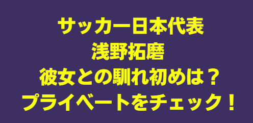 浅野拓磨 結婚してる？彼女との馴れ初めは？