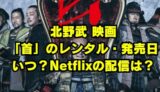 首 北野映画 DVDレンタル開始日や発売日はいつ？Netflixはある？