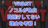 VIVANT ビバン ノコル 色白 日焼け 理由を考察