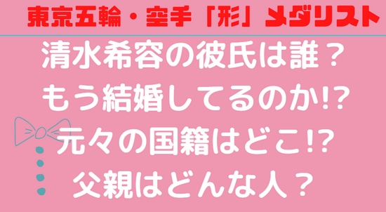 清水希容　彼氏　結婚　国籍　父親