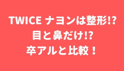 TWICEのナヨンは整形!?目と鼻だけなのか？過去の画像と比較！